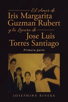 Paperback El Amor de Iris Margarita Guzmán Rubert y la Locura de José Luis Torres Santiago: Primera parte [Spanish] Book