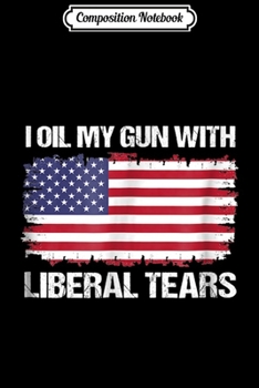 Composition Notebook: I Oil My Gun With Liberal Tears GOP Support  Journal/Notebook Blank Lined Ruled 6x9 100 Pages