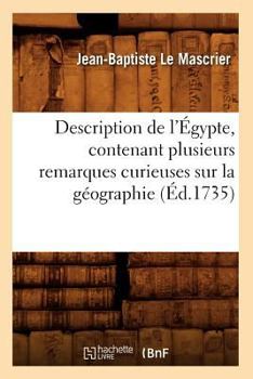 Description de L'A0/00gypte, Contenant Plusieurs Remarques Curieuses Sur La Ga(c)Ographie (A0/00d.1735)