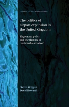 Hardcover Politics of Airport Expansion in the United Kingdom: Hegemony, Policy and the Rhetoric of 'sustainable Aviation' Book