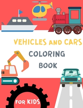 Vehicles and Cars Coloring Book for Kids: Things That Go Coloring Book: Cars, Tracks, Planes and More Vehicles Coloring Pages, Activity Book for Toddlers