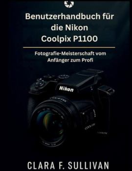Benutzerhandbuch für die Nikon Coolpix P1100: Fotografie-Meisterschaft vom Anfänger zum Profi
