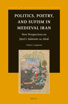 Politics, Poetry, and Sufism in Medieval Iran: New Perspectives on Jami's Salaman Va Absal