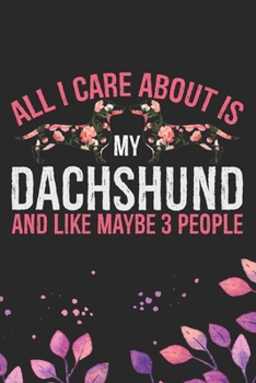 All I Care About Is My Dachshund and Like Maybe 3 people: Cool Dachshund Dog Journal Notebook - Dachshund Puppy Lover Gifts – Funny Dachshund Dog ... Dachshund Dad & Mom Gifts. 6 x 9 in 120 pages