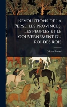 RÃ(c)volutions de la Perse; les provinces, les peuples et le gouvernement du roi des rois (French Edition)
