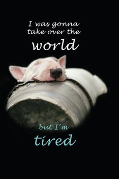 I was gonna take over the world but I'm tired - Bull Terrier notebook/journal: Bull terrier gifts; 6" x 9"; 120 pages
