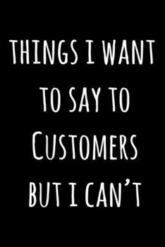 Paperback Things I Want To Say To Customers But I Can't: Lined Notebook / Journal Gift, 120 Pages, 6x9, Soft Cover, Matte Finish Book