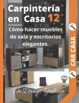 Paperback Carpintería en casa 12: Cómo hacer muebles de sala y escritorios elegantes. [Spanish] Book