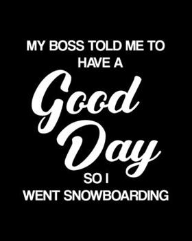 My Boss Told Me to Have a Good Day So I Went Snowboarding: Snowboarding Gift for People Who Love to Snowboard - Funny Saying on Black and White Cover Design - Blank Lined Journal or Notebook