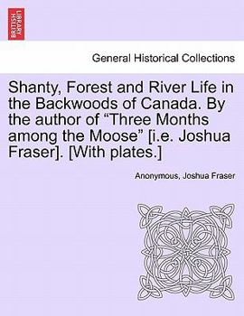 Paperback Shanty, Forest and River Life in the Backwoods of Canada. by the Author of Three Months Among the Moose [I.E. Joshua Fraser]. [With Plates.] Book