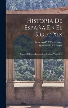 Hardcover Historia De España En El Siglo Xix: Sucesos Políticos, Económicos, Sociales Y Artísicos [Spanish] Book