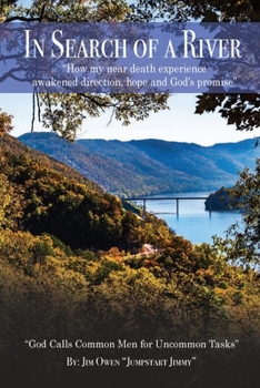 In Search Of A River: How my near-death experience awakened direction, hope and God's promise. God calls common men for uncommon tasks.