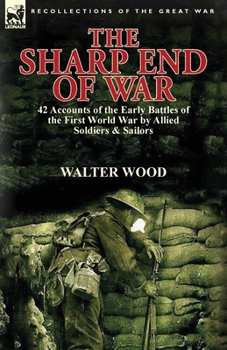 Paperback The Sharp End of War: 42 Accounts of the Early Battles of the First World War by Allied Soldiers & Sailors Book