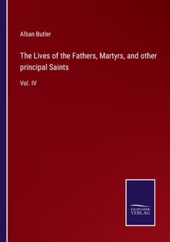 The Lives of the Fathers, Martyrs, and other principal Saints: Vol. IV