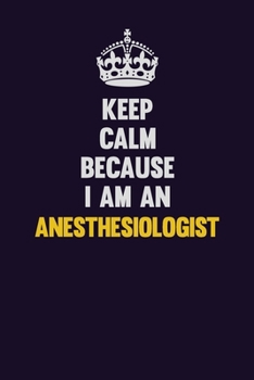 Paperback Keep Calm Because I Am An Anesthesiologist: Motivational and inspirational career blank lined gift notebook with matte finish Book