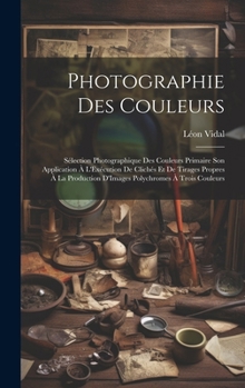 Hardcover Photographie Des Couleurs: Sélection Photographique Des Couleurs Primaire Son Application À L'Exécution De Clichés Et De Tirages Propres À La Pro [French] Book