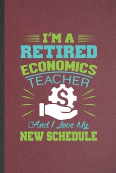 Paperback I'm a Retired Economics Teacher and I Love My New Schedule: Funny Blank Lined Notebook/ Journal For Economics, Teacher Professor Student, Inspirationa Book