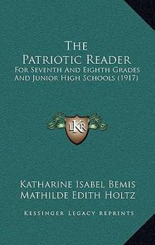 Paperback The Patriotic Reader: For Seventh And Eighth Grades And Junior High Schools (1917) Book