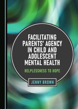 Hardcover Facilitating Parents' Agency in Child and Adolescent Mental Health: Helplessness to Hope Book