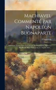 Hardcover Machiavel Commenté Par Napoléon Buonaparte: Manuscrit Trouvé Dans Le Carrosse De Buonaparte, Après La Bataille De Mont-saint-jean, Le 18 Juin 1815... [French] Book