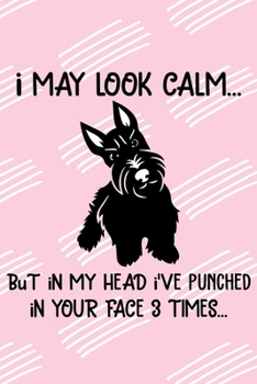 I May Look Calm But In My Head I've Punched In Your Face 3 Times Notebook Journal: 110 Blank Lined Papers - 6x9 Personalized Customized Scottish ... For Scottish Terrier Puppy Owners and Lovers