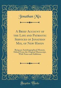 A Brief Account of the Life and Patriotic Services of Jonathan Mix, of New Haven: Being an Autobiographical Memoir, Edited from the Original Manuscript, with Notes and Additions