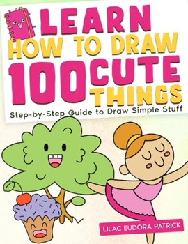 Paperback Learn How To Draw 100 Cute Things: Step-by-Step Guide to Draw Simple Stuff Book