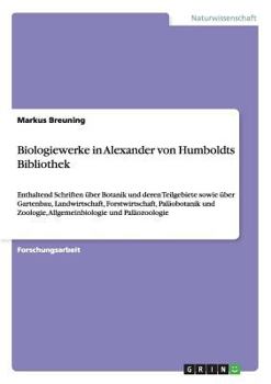 Paperback Biologiewerke in Alexander von Humboldts Bibliothek: Enthaltend Schriften über Botanik und deren Teilgebiete sowie über Gartenbau, Landwirtschaft, For [German] Book