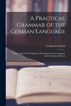 Paperback A Practical Grammar of the German Language: With a Sketch of the Historical Development of the Language and Its Principal Dialects Book