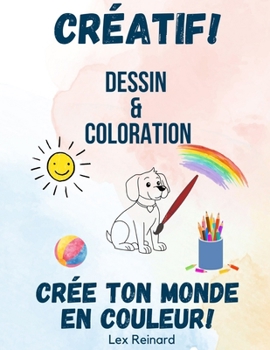 Créatif! Dessin & Coloration: Crée ton Monde en Couleur! (French Edition)