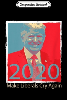 Composition Notebook: Trump-2020 Make liberals cry again great gift idea Journal/Notebook Blank Lined Ruled 6x9 100 Pages