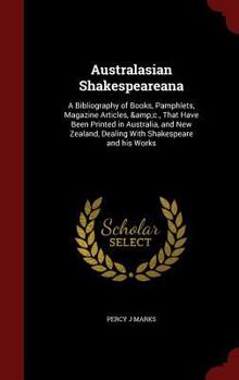 Australasian Shakespeareana: A Bibliography of Books, Pamphlets, Magazine Articles, &c., That Have Been Printed in Australia, and New Zealand, Dealing with Shakespeare and His Works