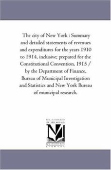 The city of New York : Summary and detailed statements of revenues and expenditures for the years 1910 to 1914, inclusive; prepared for the ... of Municipal Investigation and Statistics a
