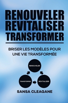 RENOUVELER, REVITALISER, TRANSFORMER: BRISER LES MODÈLES POUR UNE VIE TRANSFORMÉE (French Edition)