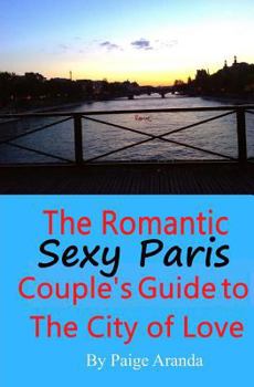 Sexy Paris: The Romantic Couple's Guide to The City of Love: The Romantic Couple's Guide to The City of Love