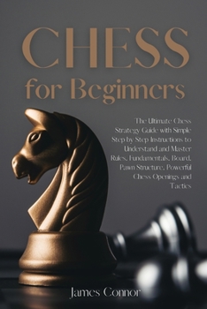 Paperback Chess for Beginners: The Ultimate Chess Strategy Guide with Simple Step by Step Instructions to Understand and Master Rules, Fundamentals, Book