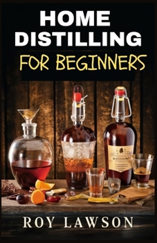 Paperback Home Distilling for Beginners: The Ultimate Guide to Making Your Own Liqueur, wine, Moonshine, and More Book