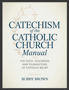 Catechism of the Catholic Church Manual: The Faith, Teachings, and Foundations of Catholic Belief