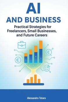 AI and Business: Practical Strategies for Freelancers, Small Businesses, and Future Careers (Living with AI – How Artificial Intelligence Transforms Your Life)