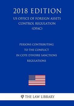 Paperback Persons Contributing to the Conflict in Cote d'Ivoire Sanctions Regulations (US Office of Foreign Assets Control Regulation) (OFAC) (2018 Edition) Book