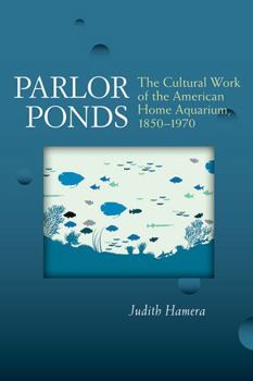 Hardcover Parlor Ponds: The Cultural Work of the American Home Aquarium, 1850 - 1970 Book