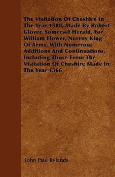 Paperback The Visitation of Cheshire in the Year 1580, Made by Robert Glover, Somerset Herald, for William Flower, Norroy King of Arms, with Numerous Additions Book