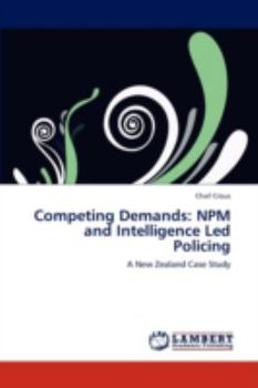 Competing Demands: NPM and Intelligence Led Policing: A New Zealand Case Study