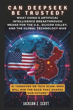 CAN DEEPSEEK BE TRUSTED? AI Takeover or Tech Scam—Who Will Win the Race That Shapes Our Future?: What China’s Artificial Intelligence Breakthrough ... and the Global (AI, BOT, TECH UPDATES)