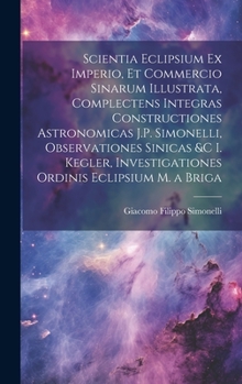 Scientia Eclipsium Ex Imperio, Et Commercio Sinarum Illustrata, Complectens Integras Constructiones Astronomicas J.P. Simonelli, Observationes Sinicas ... Ordinis Eclipsium M. a Briga