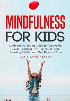 Paperback Mindfulness for Kids: A Mindful Parenting Guide for Cultivating Calm, Teaching Self-Regulation, and Boosting Self-Esteem One Day at a Time Book