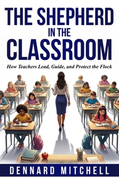 Paperback The Shepherd in the Classroom: How Teachers Lead, Guide, and Protect the Flock Book