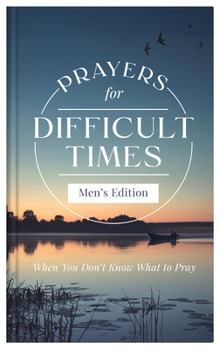 Prayers for Difficult Times Men's Edition : When You Don't Know What to Pray