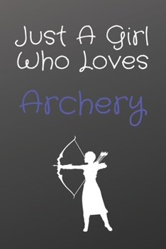 Just A Girl Who Loves Archery: notebook for Archery Lovers, Great Gift for a girl who likes Strength and Agility Sports, Christmas Gift Book for ... ... 110 Pages, 6x9, Soft Cover, Matte Finish