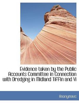 Paperback Evidence Taken by the Public Accounts Committee in Connection with Dredging in Midland Tiffin and VI Book